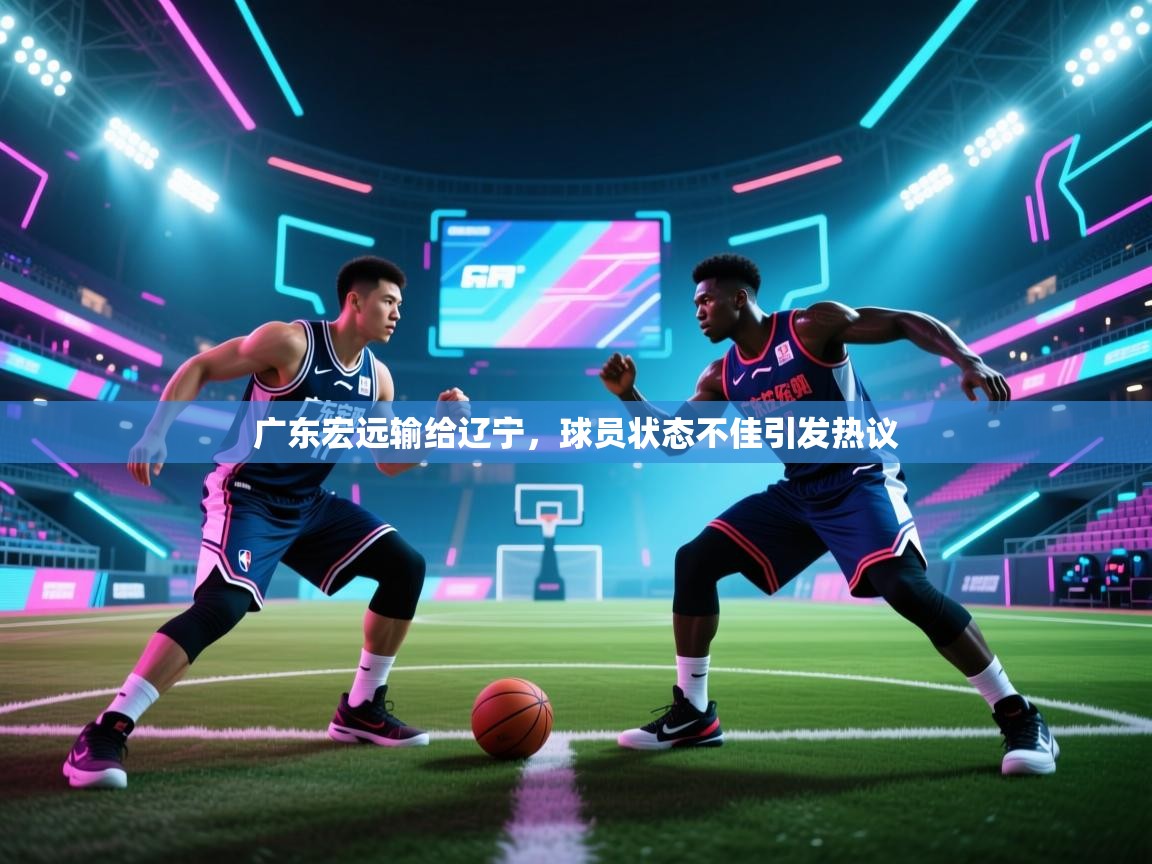 广东宏远输给辽宁，球员状态不佳引发热议