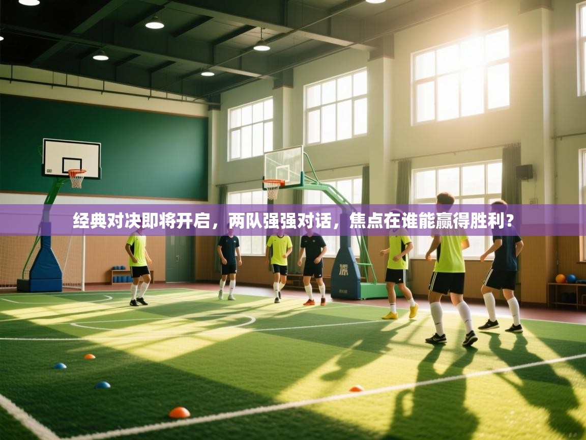 经典对决即将开启,两队强强对话,焦点在谁能赢得胜利? 第2张