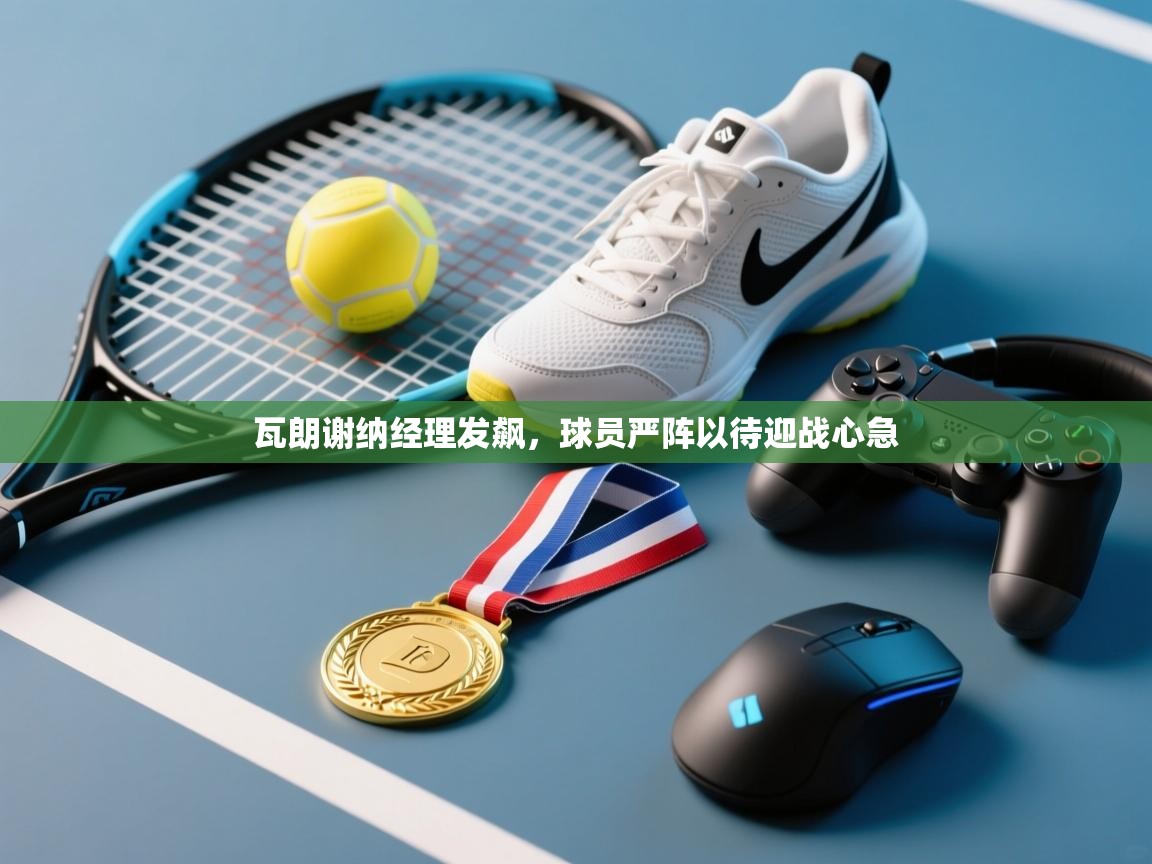 瓦朗谢纳经理发飙,球员严阵以待迎战心急 第2张