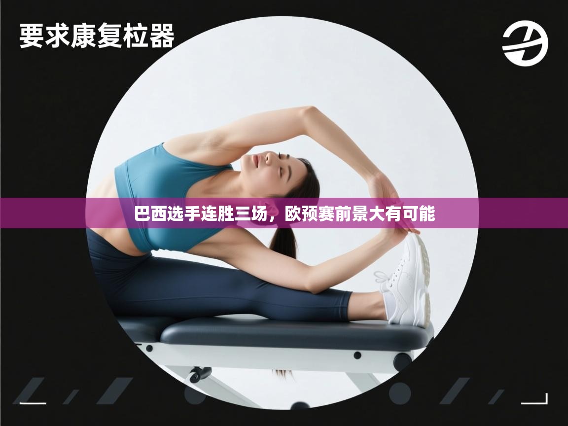 巴西选手连胜三场,欧预赛前景大有可能 第1张