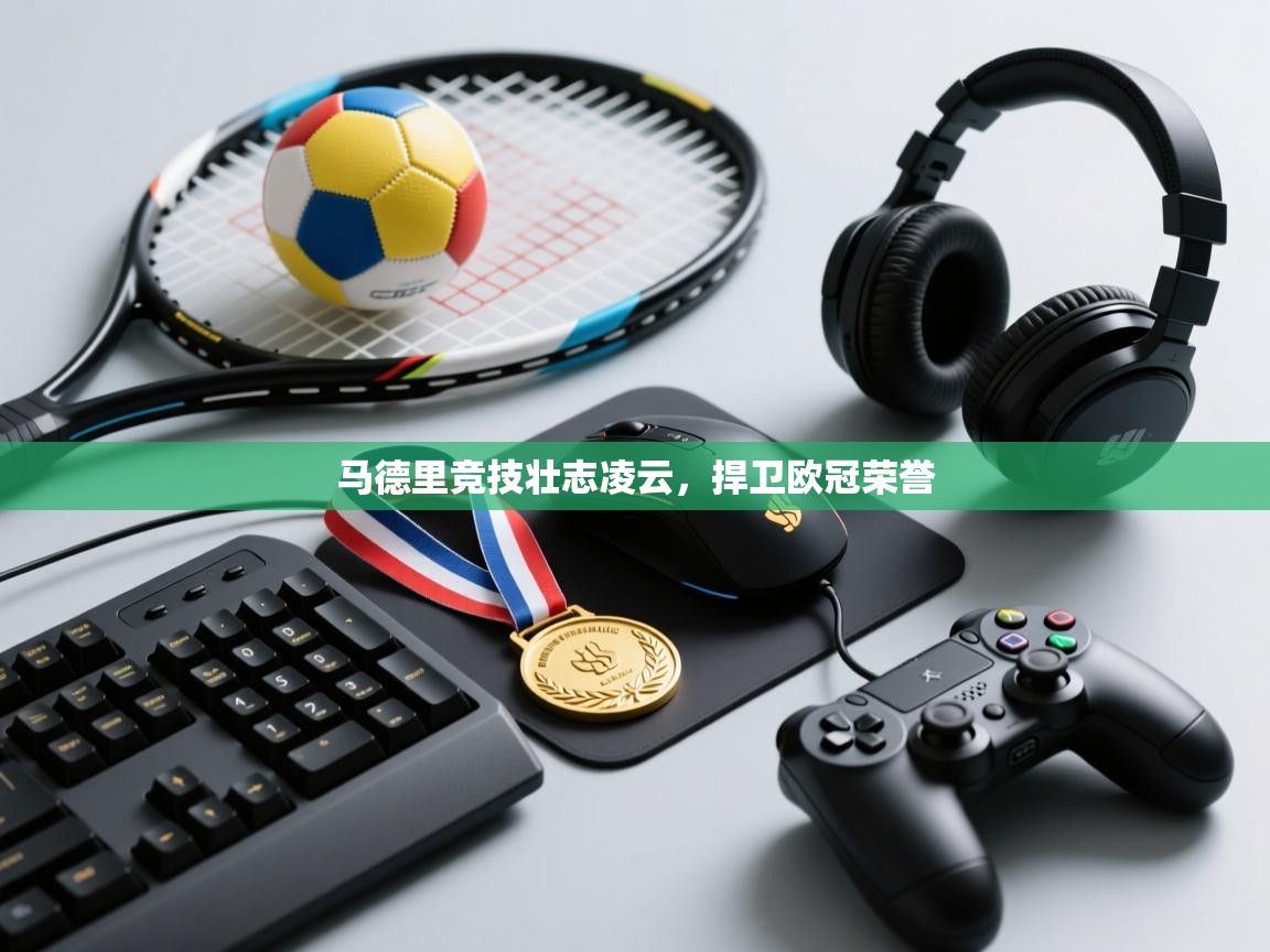 马德里竞技壮志凌云,捍卫欧冠荣誉 第1张