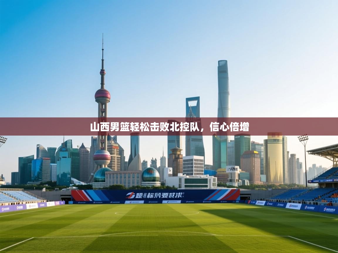 山西男篮轻松击败北控队，信心倍增  第1张