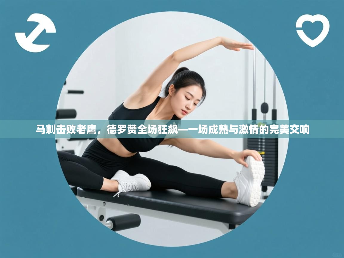 马刺击败老鹰，德罗赞全场狂飙—一场成熟与激情的完美交响