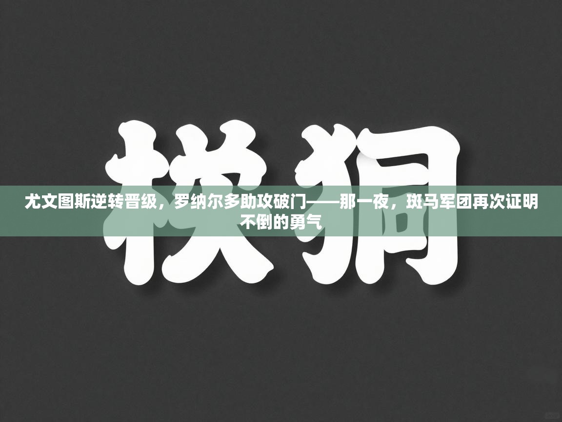 尤文图斯逆转晋级，罗纳尔多助攻破门——那一夜，斑马军团再次证明不倒的勇气  第1张