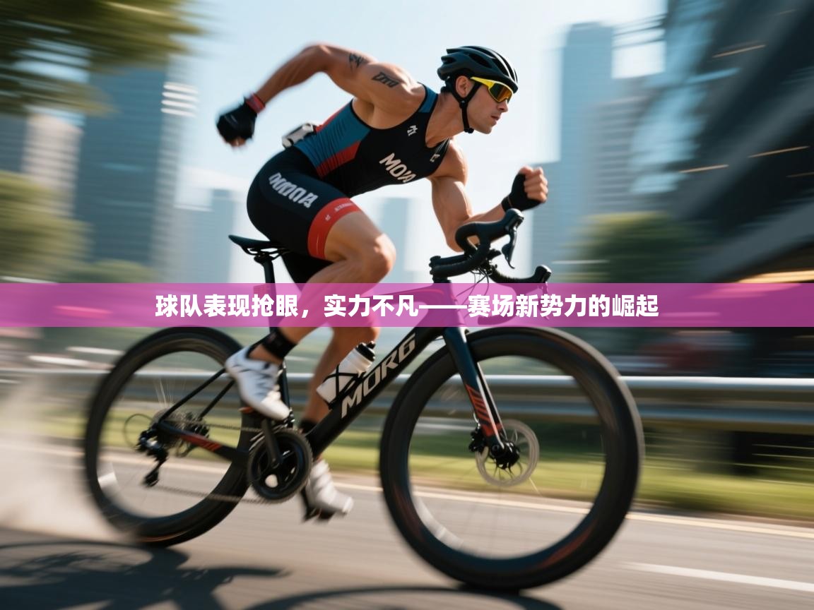 球队表现抢眼，实力不凡——赛场新势力的崛起  第1张