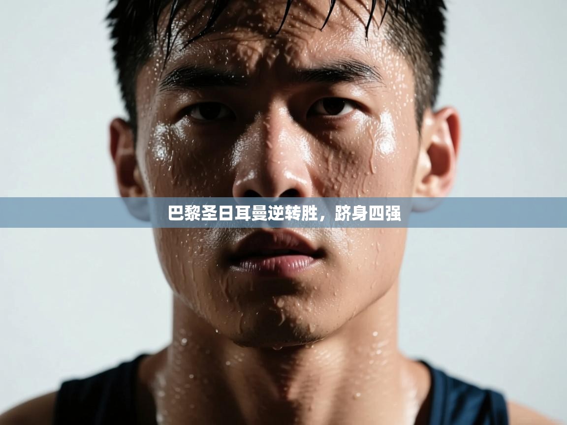 巴黎圣日耳曼逆转胜，跻身四强  第1张