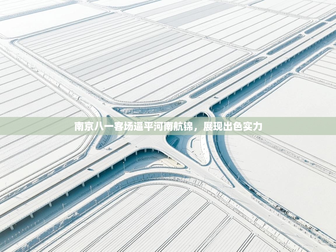 南京八一客场逼平河南航锦,展现出色实力 第1张