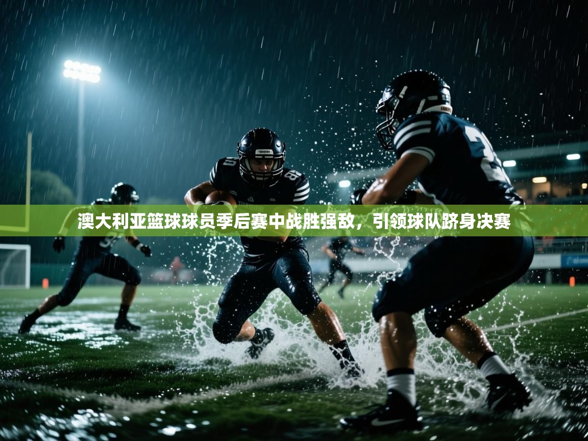 澳大利亚篮球球员季后赛中战胜强敌，引领球队跻身决赛  第1张