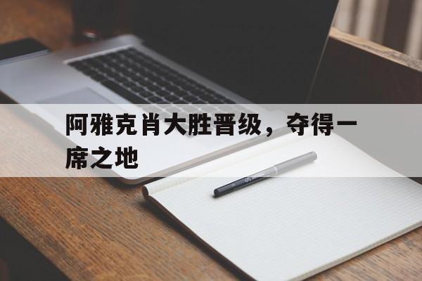 凯发k8国际版-阿雅克肖大胜晋级，夺得一席之地